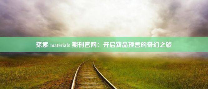 探索 materials 期刊官网：开启新品预售的奇幻之旅