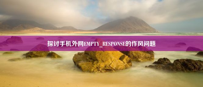 探讨手机外网EMPTY_RESPONSE的作风问题