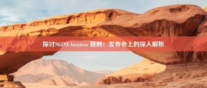 探讨NGINX location 规则：发布会上的深入解析