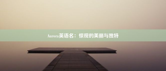 Aurora英语名：惊现的美丽与独特