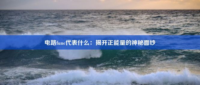 电路func代表什么：揭开正能量的神秘面纱