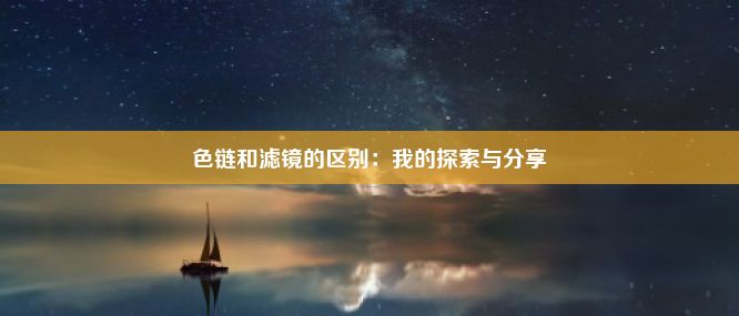 色链和滤镜的区别：我的探索与分享