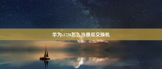 华为s1720怎么当傻瓜交换机