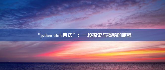 “python while用法”：一段探索与揭秘的旅程