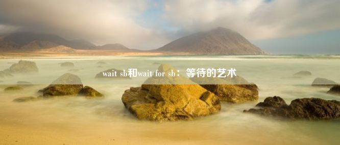 wait sb和wait for sb：等待的艺术