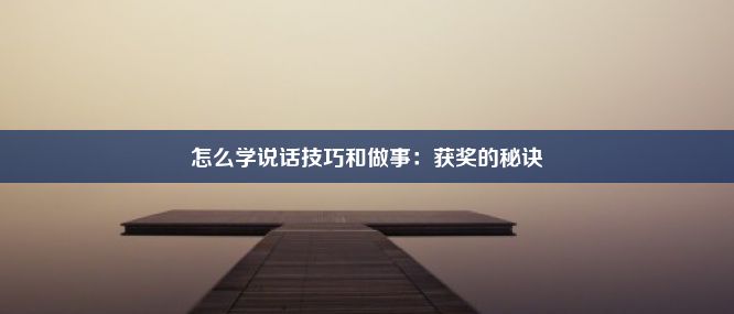 怎么学说话技巧和做事：获奖的秘诀