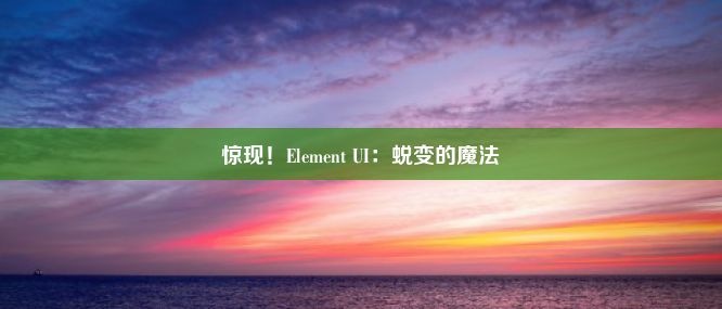 惊现！Element UI：蜕变的魔法