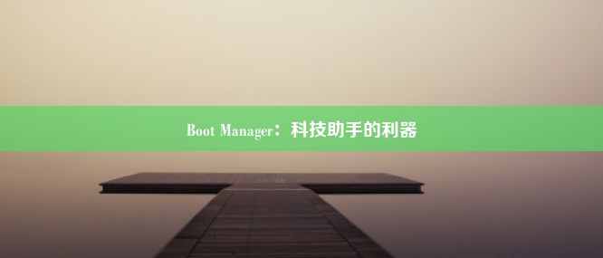 Boot Manager：科技助手的利器