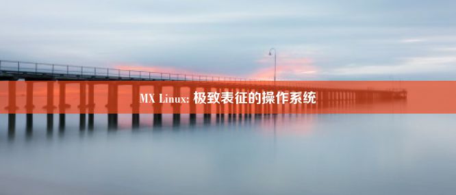 MX Linux: 极致表征的操作系统