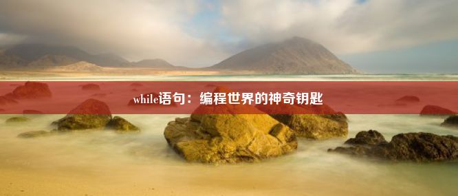 while语句：编程世界的神奇钥匙