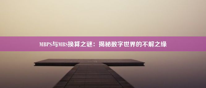 MBPS与MBS换算之谜：揭秘数字世界的不解之缘