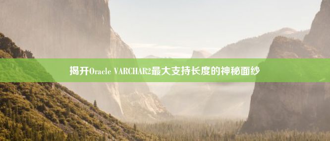 揭开Oracle VARCHAR2最大支持长度的神秘面纱