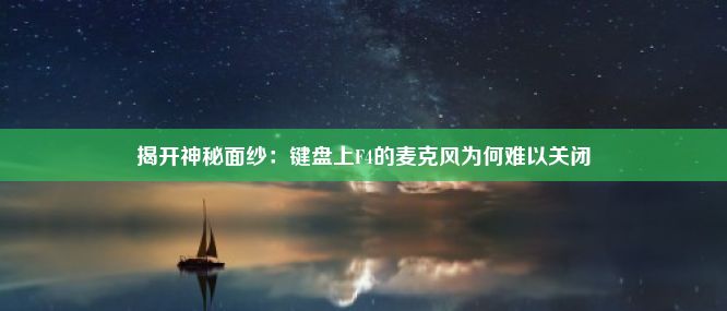 揭开神秘面纱：键盘上F4的麦克风为何难以关闭