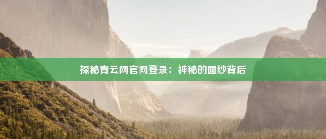 探秘青云网官网登录：神秘的面纱背后