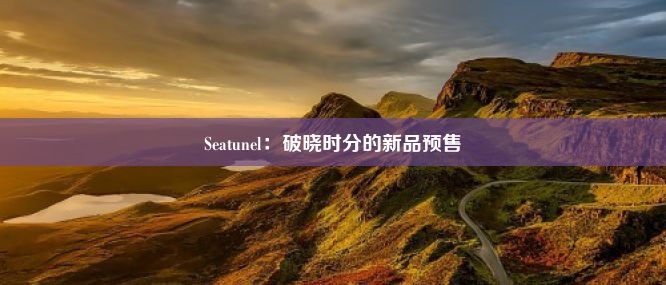 Seatunel：破晓时分的新品预售