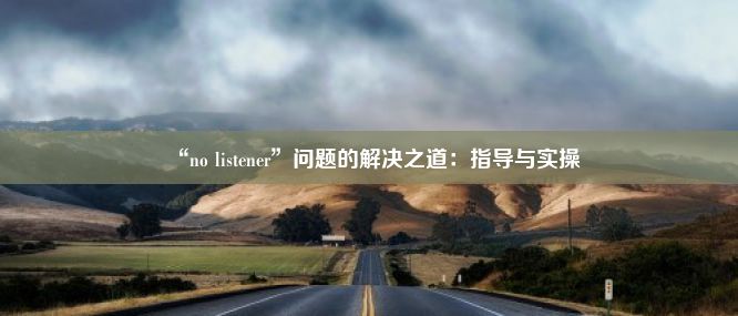 “no listener”问题的解决之道：指导与实操