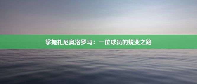 掌握扎尼奥洛罗马：一位球员的蜕变之路