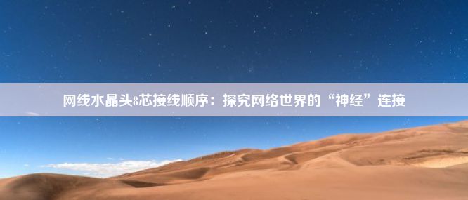 网线水晶头8芯接线顺序：探究网络世界的“神经”连接