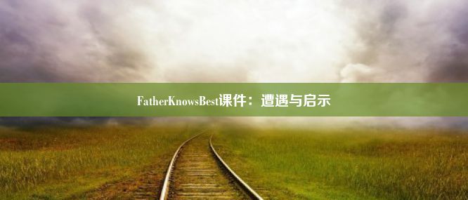 FatherKnowsBest课件：遭遇与启示