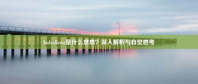 IndexError是什么意思？深入解析与自觉思考