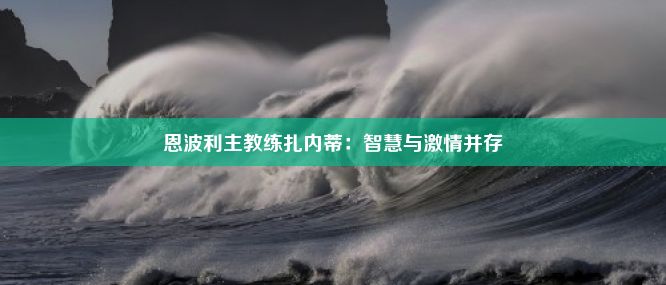 恩波利主教练扎内蒂：智慧与激情并存