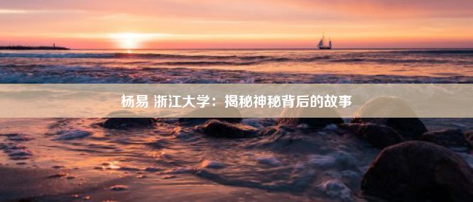 杨易 浙江大学：揭秘神秘背后的故事