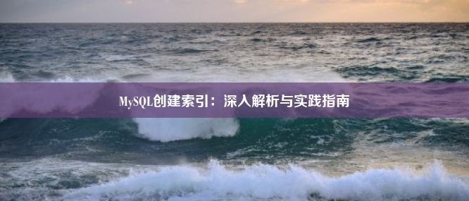 MySQL创建索引：深入解析与实践指南