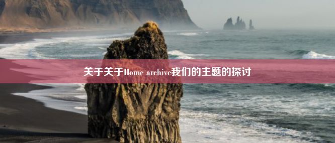 关于关于Home archive我们的主题的探讨