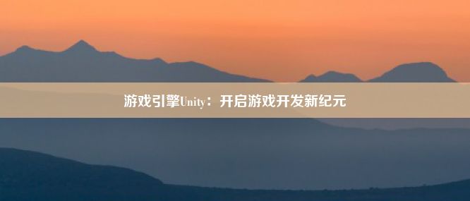 游戏引擎Unity：开启游戏开发新纪元