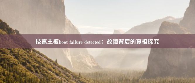 技嘉主板boot failure detected：故障背后的真相探究