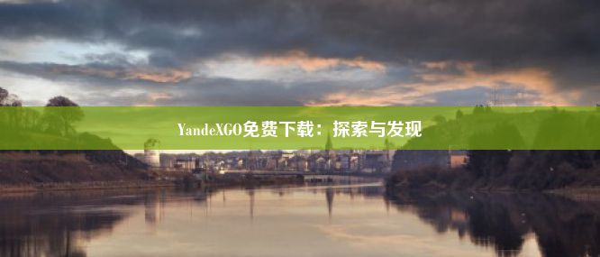 YandeXGO免费下载：探索与发现