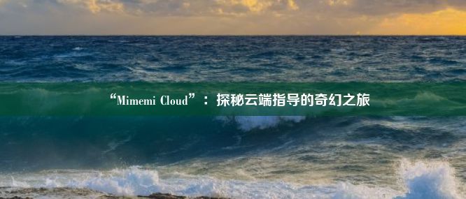 “Mimemi Cloud”：探秘云端指导的奇幻之旅