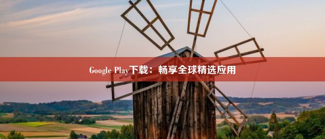 Google Play下载：畅享全球精选应用