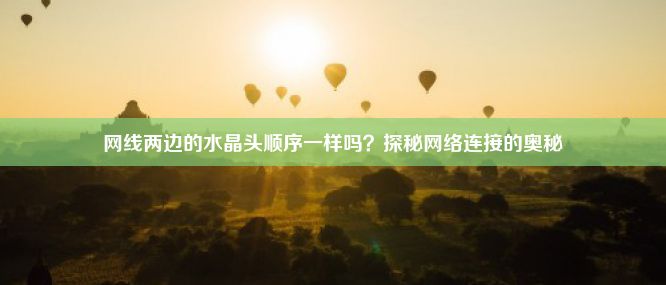 网线两边的水晶头顺序一样吗？探秘网络连接的奥秘