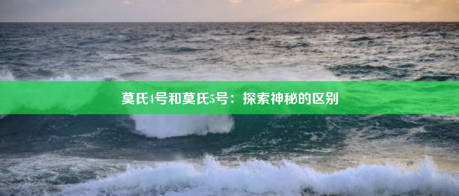 莫氏4号和莫氏5号：探索神秘的区别