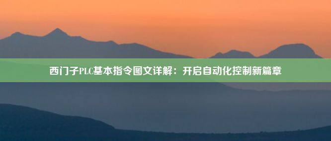 西门子PLC基本指令图文详解：开启自动化控制新篇章