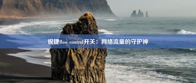 锐捷flow control开关：网络流量的守护神