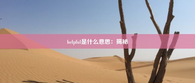 helpful是什么意思：揭秘