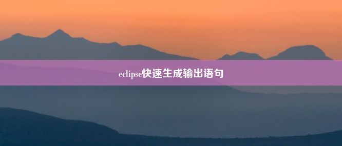 eclipse快速生成输出语句