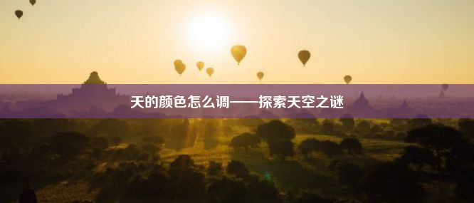 天的颜色怎么调——探索天空之谜