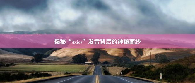 揭秘“Axios”发音背后的神秘面纱