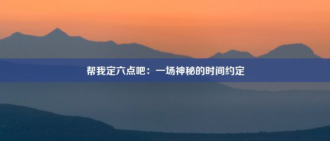 帮我定六点吧：一场神秘的时间约定