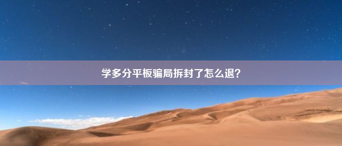 学多分平板骗局拆封了怎么退？