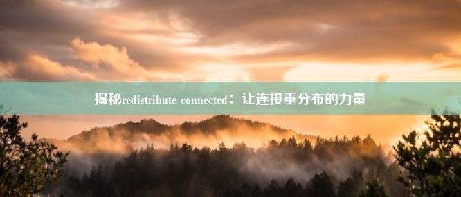 揭秘redistribute connected：让连接重分布的力量