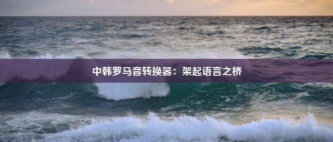 中韩罗马音转换器：架起语言之桥