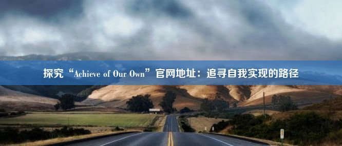 探究“Achieve of Our Own”官网地址：追寻自我实现的路径