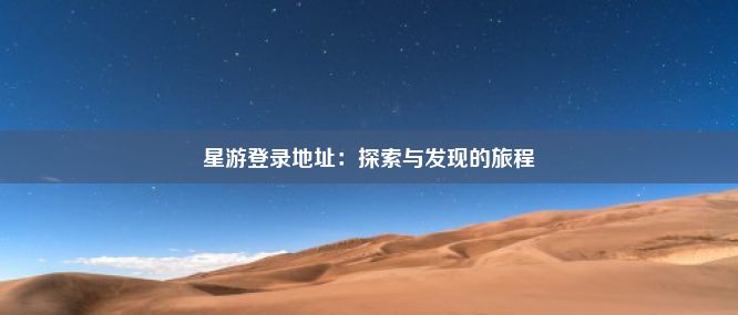 星游登录地址：探索与发现的旅程