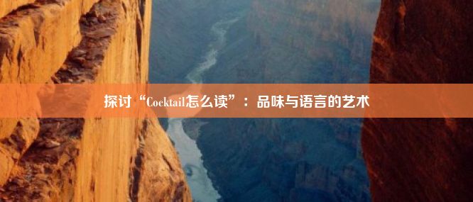 探讨“Cocktail怎么读”：品味与语言的艺术