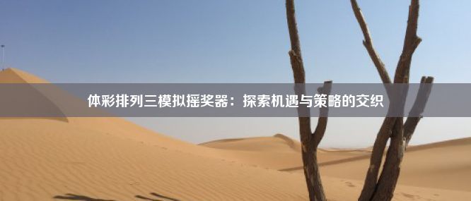 体彩排列三模拟摇奖器：探索机遇与策略的交织