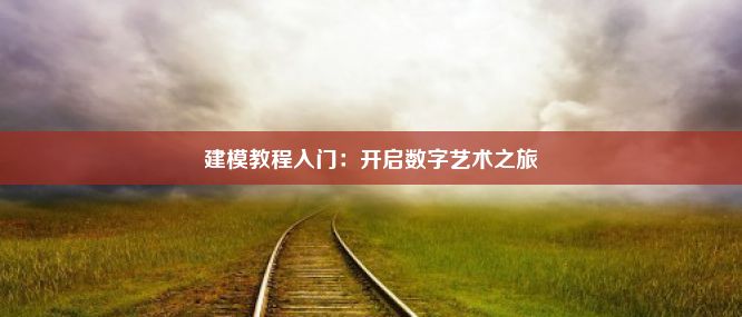 建模教程入门：开启数字艺术之旅